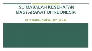 ISU MASALAH KESEHATAN MASYARAKAT DI INDONESIA ULFA HUSNA