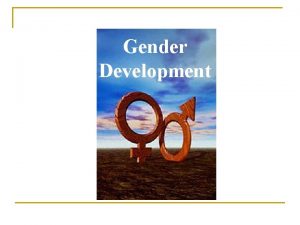 Gender Development The difference between sex and gender