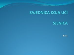 ZAJEDNICA KOJA UI SJENICA 2013 Kako smo poeli