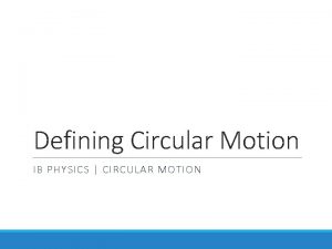 Defining Circular Motion IB PHYSICS CIRCULAR MOTION Remember