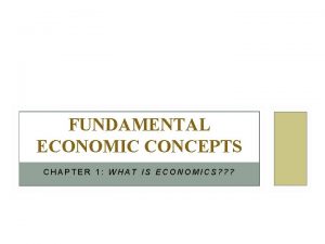 FUNDAMENTAL ECONOMIC CONCEPTS CHAPTER 1 WHAT IS ECONOMICS