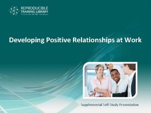 Developing Positive Relationships at Work Supplemental SelfStudy Presentation