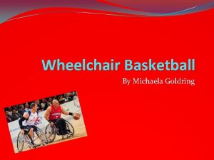 Wheelchair Basketball By Michaela Goldring What is Wheelchair