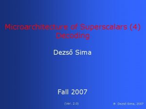 Microarchitecture of Superscalars 4 Decoding Dezs Sima Fall