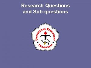 Research Questions and Subquestions Research Questions Over arching