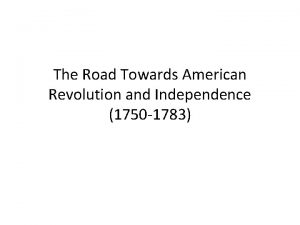 The Road Towards American Revolution and Independence 1750