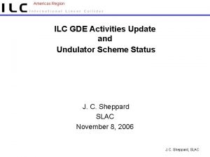 Americas Region ILC GDE Activities Update and Undulator Americas Region ILC GDE Activities Update and Undulator