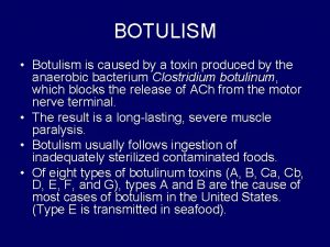 BOTULISM Botulism is caused by a toxin produced