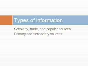 Types of information Scholarly trade and popular sources