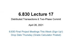 6 830 Lecture 17 Distributed Transactions TwoPhase Commit