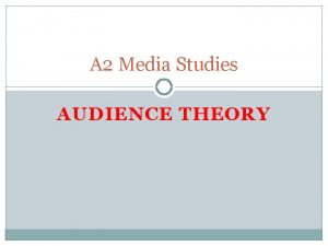 A 2 Media Studies AUDIENCE THEORY Audience Theory