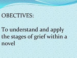 OBECTIVES To understand apply the stages of grief