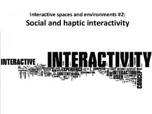 Interactive spaces and environments 2 Social and haptic