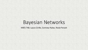 Bayesian Networks NRES 746 Laura Cirillo Cortney Hulse