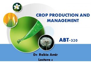 CROP PRODUCTION AND MANAGEMENT ABT320 Dr Rabia Amir