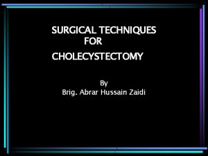 SURGICAL TECHNIQUES FOR CHOLECYSTECTOMY By Brig Abrar Hussain