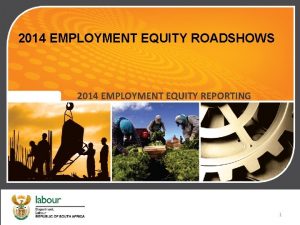 2014 EMPLOYMENT EQUITY ROADSHOWS 2014 EMPLOYMENT EQUITY REPORTING