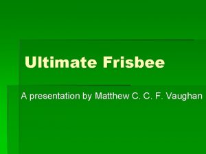 Ultimate Frisbee A presentation by Matthew C C