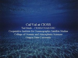 CalVal at CIOSS Ted Strub CIOSSCOASOSU Cooperative Institute