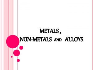METALS NONMETALS AND ALLOYS EXAMPLES OF METAL PHYSICAL