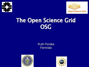 The Open Science Grid OSG Ruth Pordes Fermilab