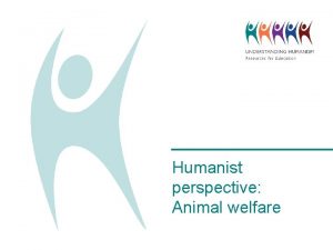 Humanist perspective Animal welfare Humanist perspective There is