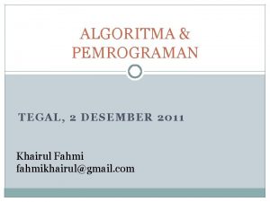 ALGORITMA PEMROGRAMAN TEGAL 2 DESEMBER 2011 Khairul Fahmi