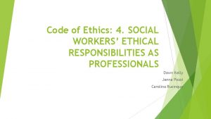 Code of Ethics 4 SOCIAL WORKERS ETHICAL RESPONSIBILITIES