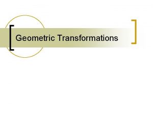 Geometric Transformations General Transformations n A transformation maps