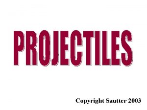 Copyright Sautter 2003 Motion in Two Dimension Projectiles