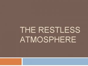 THE RESTLESS ATMOSPHERE The Atmosphere The atmosphere is