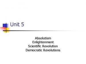 Unit 5 Absolutism Enlightenment Scientific Revolution Democratic Revolutions