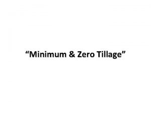 Minimum Zero Tillage Tillage The preparation of land