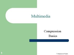 Multimedia Compression Basics 1 T SharonA Frank Compression