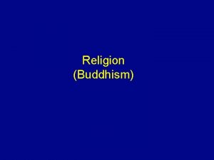 Religion Buddhism Buddhism About 400 million adherents difficult