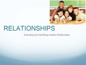 RELATIONSHIPS Evaluating and Identifying Healthy Relationships Some Examples