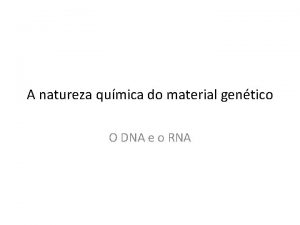 A natureza qumica do material gentico O DNA