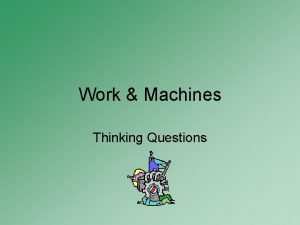 Work Machines Thinking Questions Why does work in