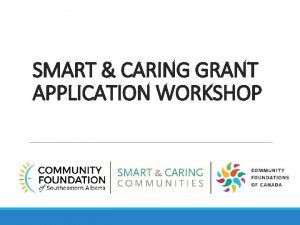 SMART CARING GRANT APPLICATION WORKSHOP Grant Application Administration