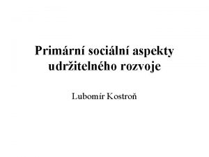 Primrn sociln aspekty udritelnho rozvoje Lubomr Kostro Udriteln