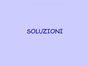 SOLUZIONI Una soluzione una miscela omogenea la sua