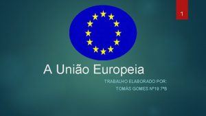 1 A Unio Europeia TRABALHO ELABORADO POR TOMS