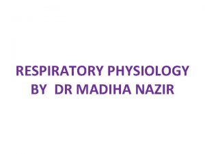 RESPIRATORY PHYSIOLOGY BY DR MADIHA NAZIR RESPIRATION Respiration