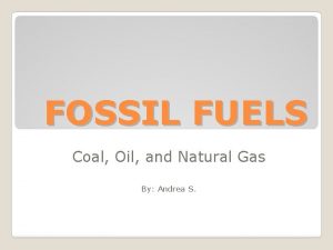 FOSSIL FUELS Coal Oil and Natural Gas By