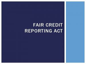 FAIR CREDIT REPORTING ACT PURPOSE AND SCOPE Serves