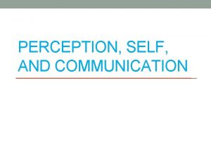 PERCEPTION SELF AND COMMUNICATION What is Perception a