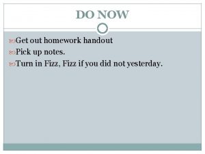 DO NOW Get out homework handout Pick up