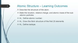 1 Atomic Structure Learning Outcomes Describe the structure