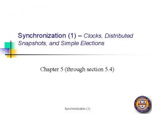 Synchronization 1 Clocks Distributed Snapshots and Simple Elections