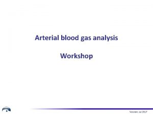 Arterial blood gas analysis Workshop Version Jul 2017